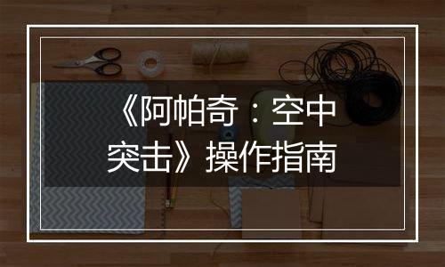 《阿帕奇：空中突击》操作指南