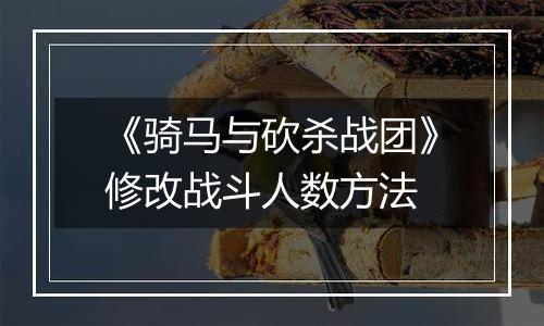 《骑马与砍杀战团》修改战斗人数方法