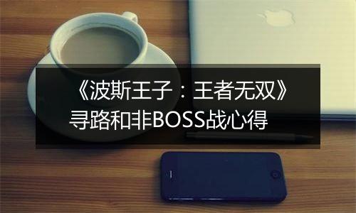 《波斯王子：王者无双》寻路和非BOSS战心得