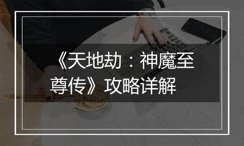 《天地劫：神魔至尊传》攻略详解