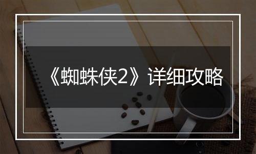 《蜘蛛侠2》详细攻略