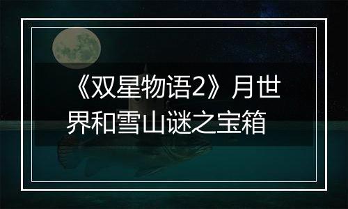 《双星物语2》月世界和雪山谜之宝箱