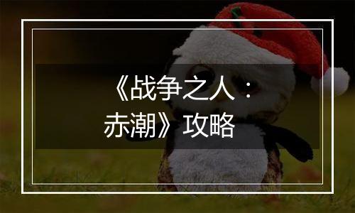 《战争之人：赤潮》攻略