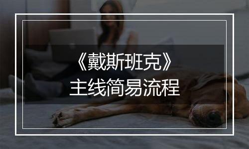 《戴斯班克》主线简易流程