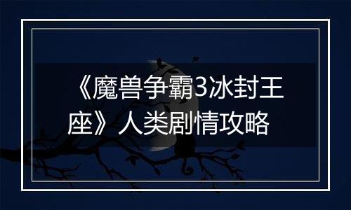 《魔兽争霸3冰封王座》人类剧情攻略