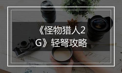 《怪物猎人2G》轻弩攻略