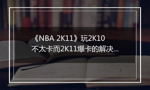 《NBA 2K11》玩2K10不太卡而2K11爆卡的解决方案