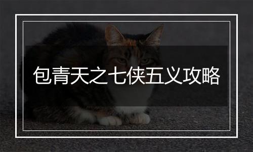 包青天之七侠五义攻略