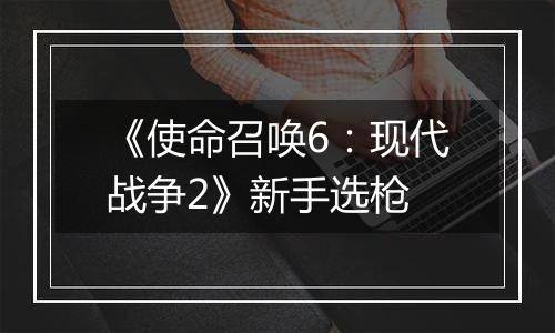 《使命召唤6：现代战争2》新手选枪