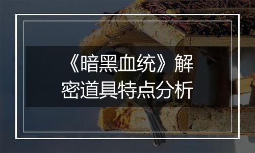 《暗黑血统》解密道具特点分析