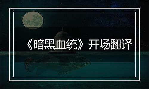 《暗黑血统》开场翻译