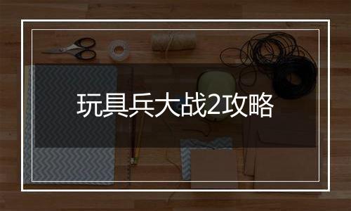 玩具兵大战2攻略