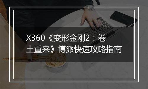 X360《变形金刚2：卷土重来》博派快速攻略指南