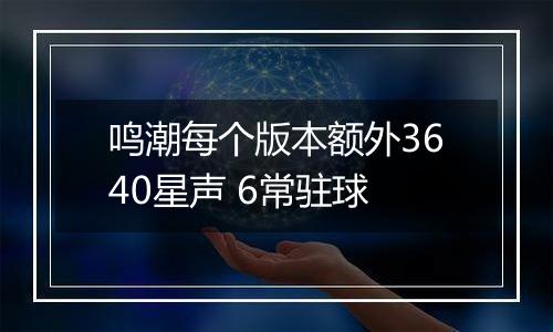 鸣潮每个版本额外3640星声 6常驻球