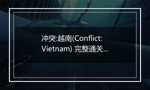 冲突:越南(Conflict:Vietnam) 完整通关攻略