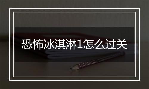 恐怖冰淇淋1怎么过关