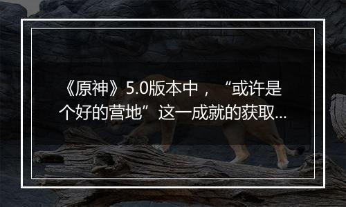 《原神》5.0版本中，“或许是个好的营地”这一成就的获取方法是什么