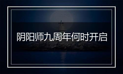 阴阳师九周年何时开启