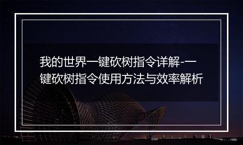 我的世界一键砍树指令详解-一键砍树指令使用方法与效率解析