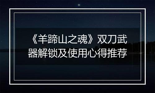 《羊蹄山之魂》双刀武器解锁及使用心得推荐
