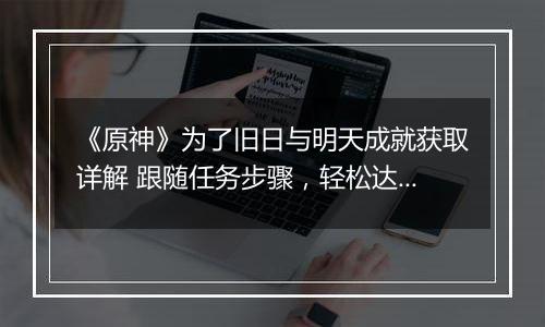 《原神》为了旧日与明天成就获取详解 跟随任务步骤，轻松达成目标