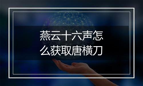 燕云十六声怎么获取唐横刀