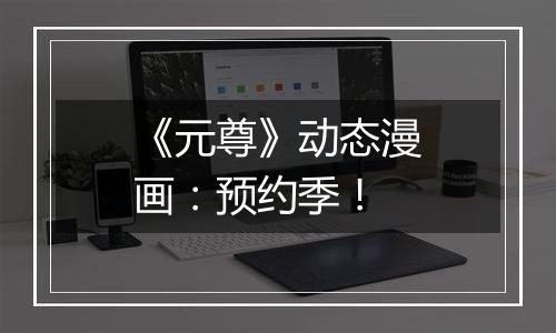 《元尊》动态漫画：预约季！
