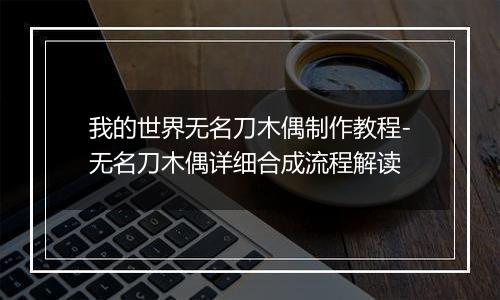 我的世界无名刀木偶制作教程-无名刀木偶详细合成流程解读