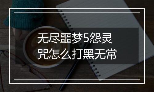 无尽噩梦5怨灵咒怎么打黑无常