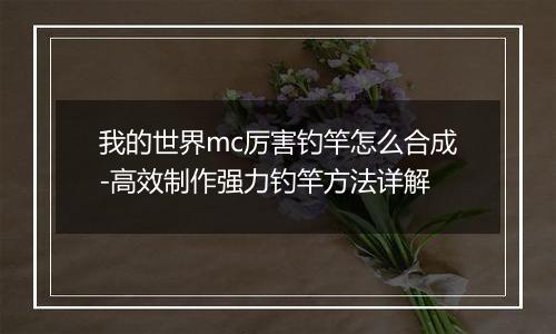 我的世界mc厉害钓竿怎么合成-高效制作强力钓竿方法详解