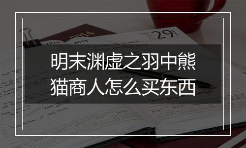 明末渊虚之羽中熊猫商人怎么买东西