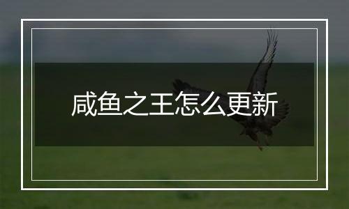 咸鱼之王怎么更新