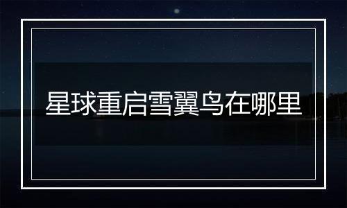 星球重启雪翼鸟在哪里