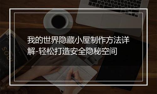 我的世界隐藏小屋制作方法详解-轻松打造安全隐秘空间