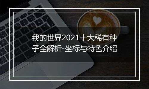 我的世界2021十大稀有种子全解析-坐标与特色介绍