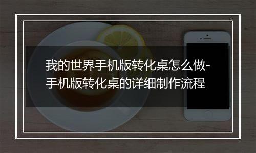 我的世界手机版转化桌怎么做-手机版转化桌的详细制作流程