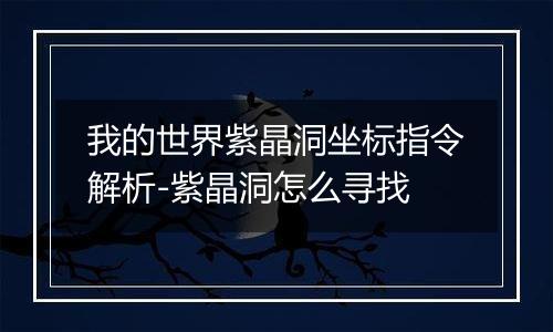 我的世界紫晶洞坐标指令解析-紫晶洞怎么寻找