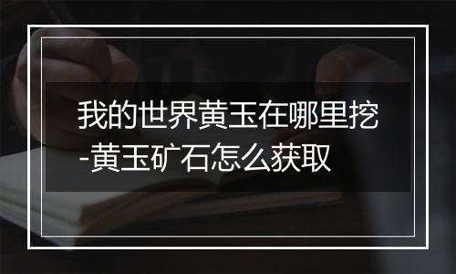 我的世界黄玉在哪里挖-黄玉矿石怎么获取