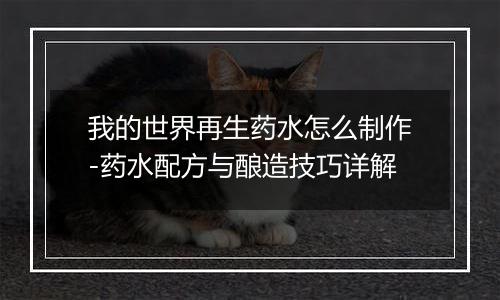 我的世界再生药水怎么制作-药水配方与酿造技巧详解