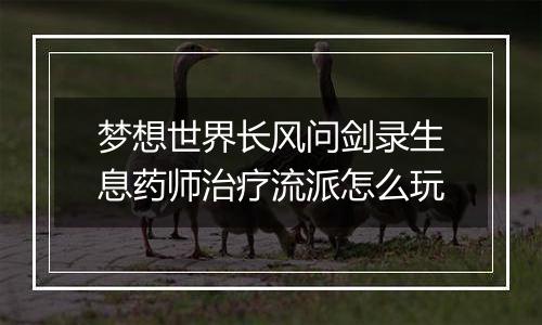 梦想世界长风问剑录生息药师治疗流派怎么玩