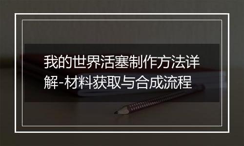 我的世界活塞制作方法详解-材料获取与合成流程