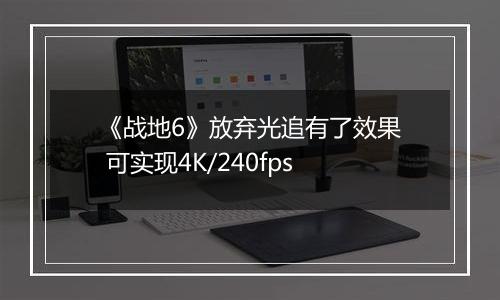 《战地6》放弃光追有了效果 可实现4K/240fps