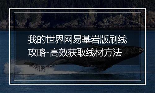 我的世界网易基岩版刷线攻略-高效获取线材方法