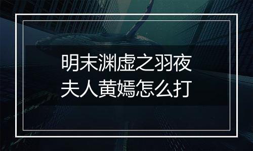 明末渊虚之羽夜夫人黄嫣怎么打
