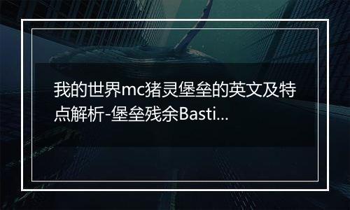 我的世界mc猪灵堡垒的英文及特点解析-堡垒残余Bastion Remnants