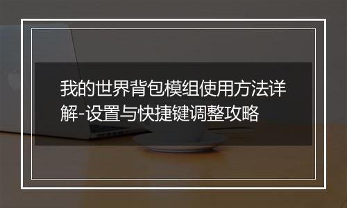 我的世界背包模组使用方法详解-设置与快捷键调整攻略