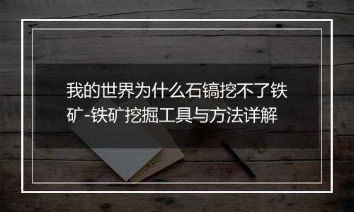 我的世界为什么石镐挖不了铁矿-铁矿挖掘工具与方法详解