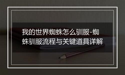 我的世界蜘蛛怎么驯服-蜘蛛驯服流程与关键道具详解