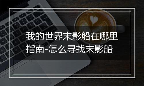我的世界末影船在哪里指南-怎么寻找末影船
