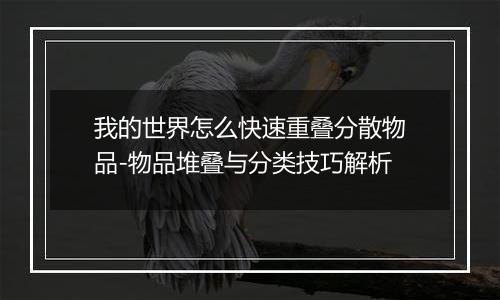 我的世界怎么快速重叠分散物品-物品堆叠与分类技巧解析